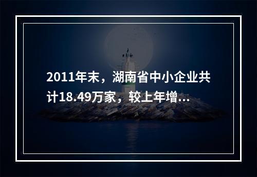 2011年末，湖南省中小企业共计18.49万家，较上年增长1