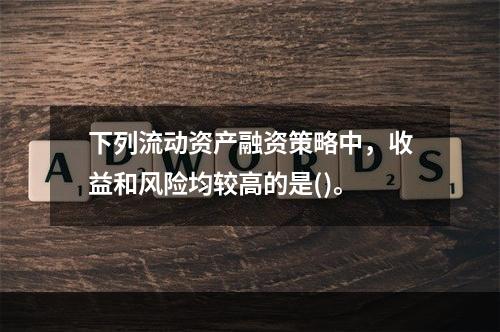 下列流动资产融资策略中，收益和风险均较高的是()。