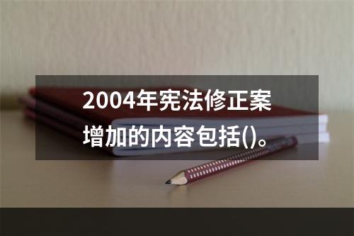 2004年宪法修正案增加的内容包括()。