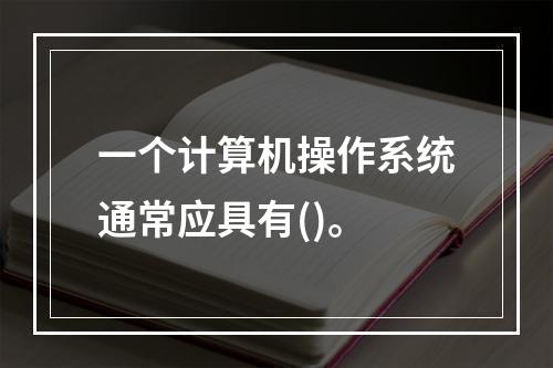 一个计算机操作系统通常应具有()。