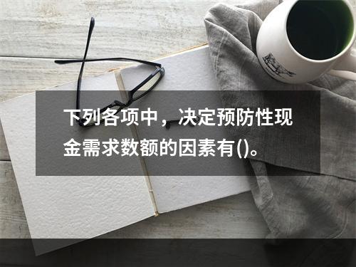 下列各项中，决定预防性现金需求数额的因素有()。