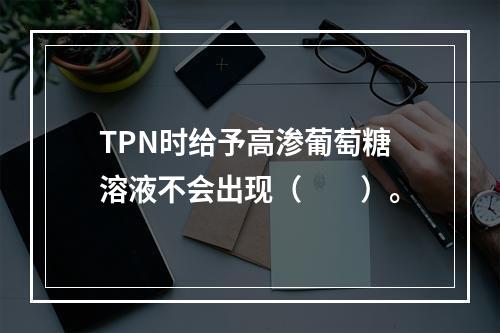 TPN时给予高渗葡萄糖溶液不会出现（　　）。