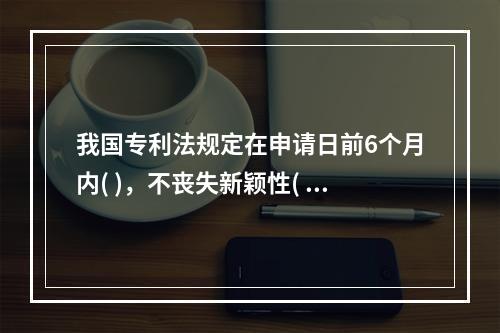 我国专利法规定在申请日前6个月内( )，不丧失新颖性( )