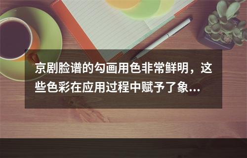 京剧脸谱的勾画用色非常鲜明，这些色彩在应用过程中赋予了象征性