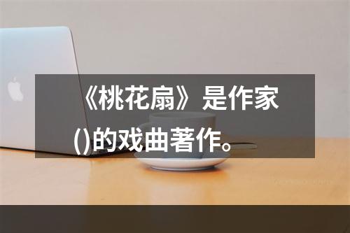 《桃花扇》是作家()的戏曲著作。