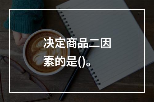 决定商品二因素的是()。