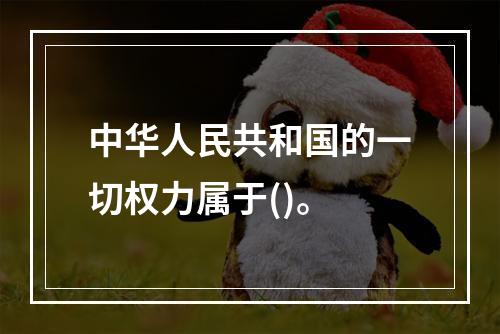 中华人民共和国的一切权力属于()。