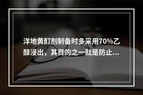 洋地黄酊剂制备时多采用70%乙醇浸出，其目的之一就是防止药物