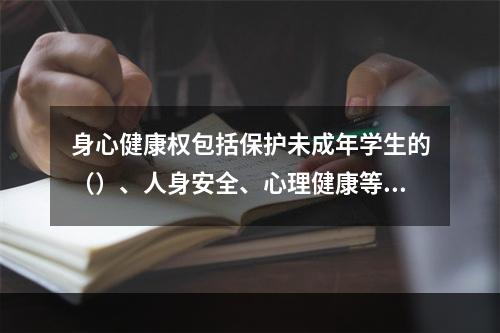 身心健康权包括保护未成年学生的（）、人身安全、心理健康等内容