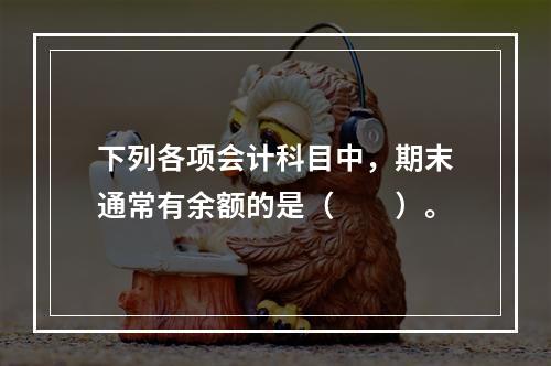 下列各项会计科目中，期末通常有余额的是（　　）。