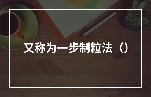 又称为一步制粒法（）