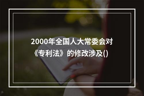 2000年全国人大常委会对《专利法》的修改涉及()