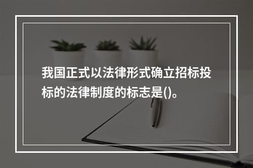 我国正式以法律形式确立招标投标的法律制度的标志是()。