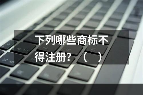 下列哪些商标不得注册？（　）