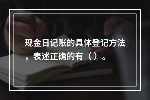 现金日记账的具体登记方法，表述正确的有（ ）。