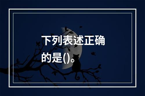 下列表述正确的是()。