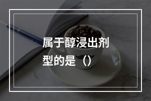 属于醇浸出剂型的是（）