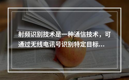 射频识别技术是一种通信技术，可通过无线电讯号识别特定目标并读