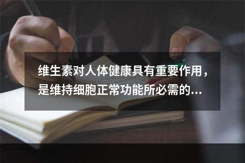 维生素对人体健康具有重要作用，是维持细胞正常功能所必需的。下