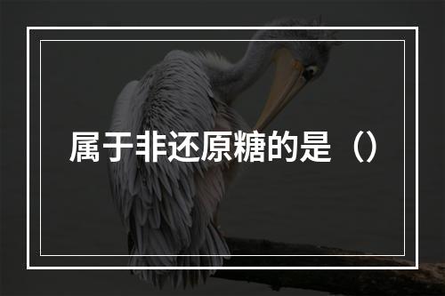 属于非还原糖的是（）