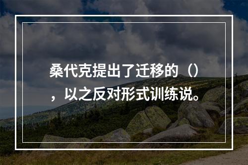 桑代克提出了迁移的（），以之反对形式训练说。