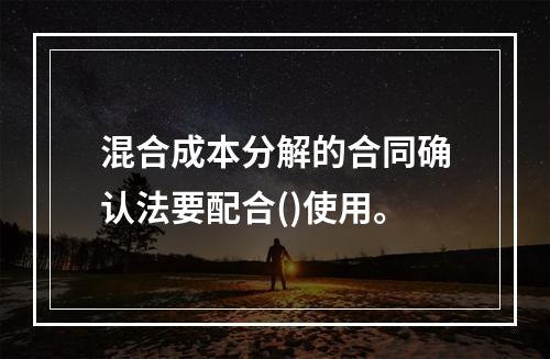 混合成本分解的合同确认法要配合()使用。