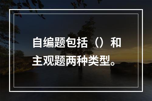 自编题包括（）和主观题两种类型。