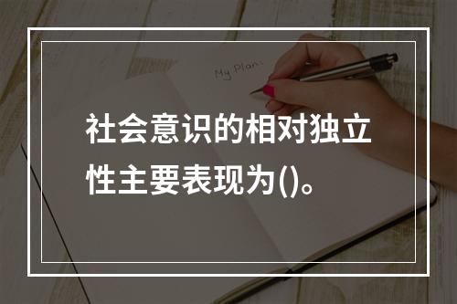 社会意识的相对独立性主要表现为()。