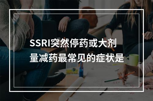 SSRI突然停药或大剂量减药最常见的症状是