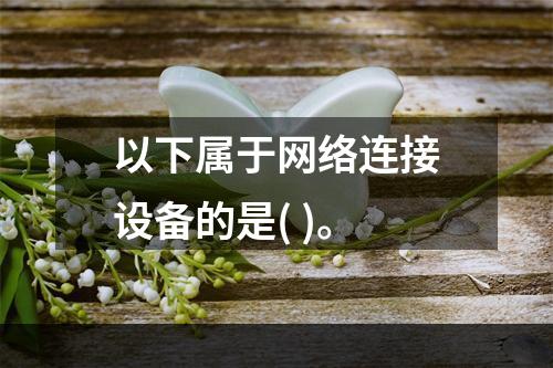 以下属于网络连接设备的是( )。