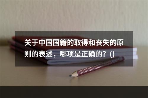 关于中国国籍的取得和丧失的原则的表述，哪项是正确的？()