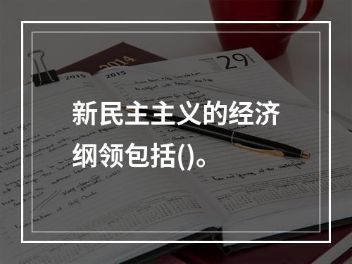 新民主主义的经济纲领包括()。