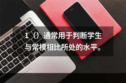 1（）通常用于判断学生与常模相比所处的水平。