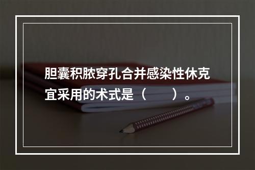 胆囊积脓穿孔合并感染性休克宜采用的术式是（　　）。