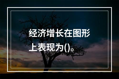 经济增长在图形上表现为()。