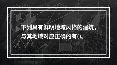 下列具有鲜明地域风格的建筑，与其地域对应正确的有()。