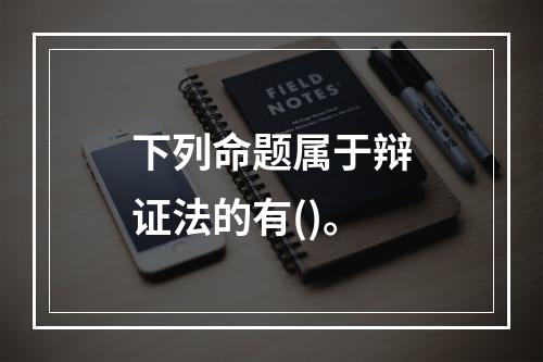 下列命题属于辩证法的有()。