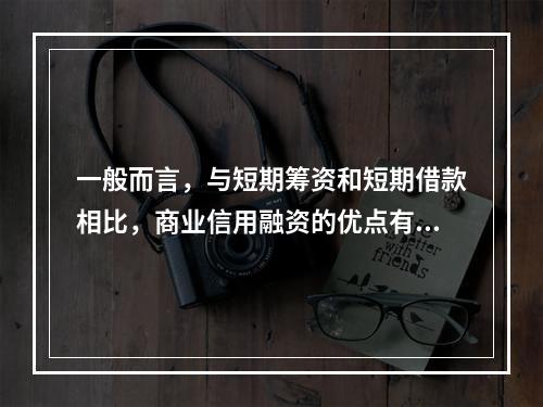 一般而言，与短期筹资和短期借款相比，商业信用融资的优点有()