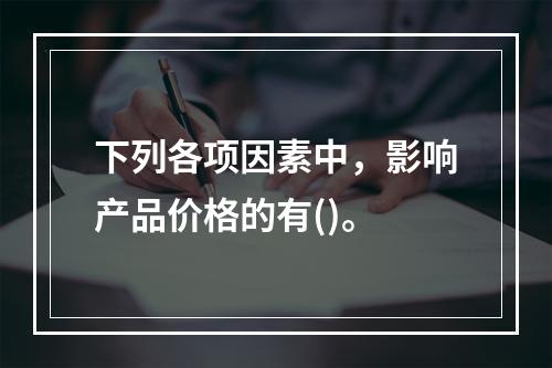 下列各项因素中，影响产品价格的有()。