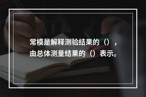 常模是解释测验结果的（），由总体测量结果的（）表示。