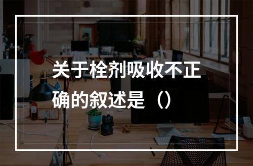 关于栓剂吸收不正确的叙述是（）