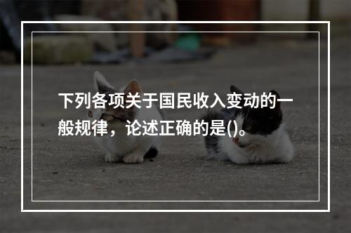 下列各项关于国民收入变动的一般规律，论述正确的是()。