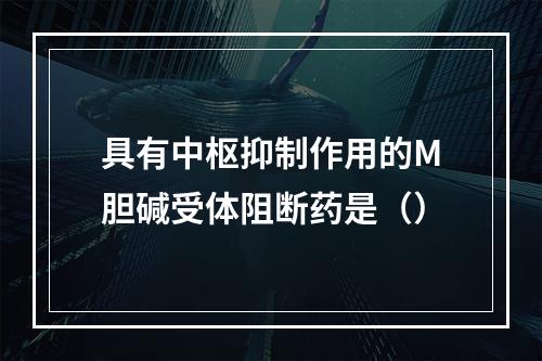 具有中枢抑制作用的M胆碱受体阻断药是（）