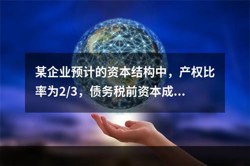 某企业预计的资本结构中，产权比率为2/3，债务税前资本成本为