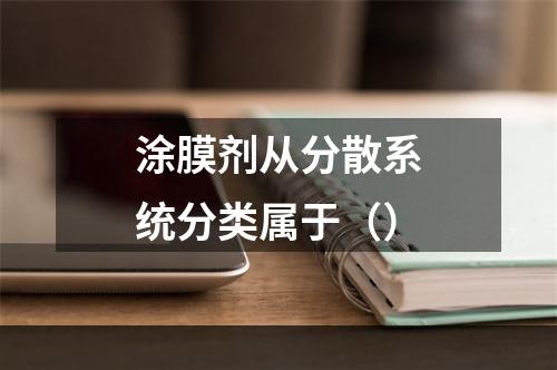 涂膜剂从分散系统分类属于（）