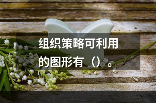 组织策略可利用的图形有（）。