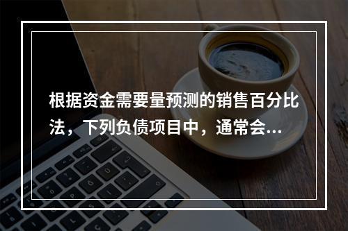 根据资金需要量预测的销售百分比法，下列负债项目中，通常会随销