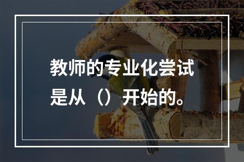 教师的专业化尝试是从（）开始的。