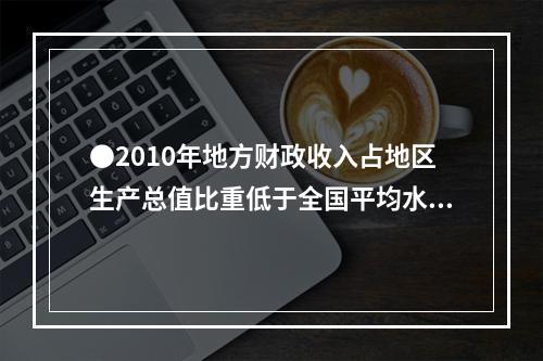 ●2010年地方财政收入占地区生产总值比重低于全国平均水平的