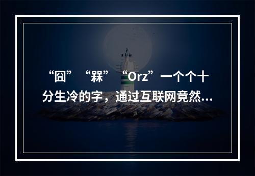 “囧”“槑”“Orz”一个个十分生冷的字，通过互联网竟然能在